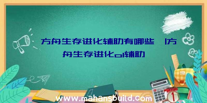 「方舟生存进化辅助有哪些」|方舟生存进化ol辅助